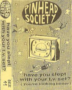 Pinhead Society : Have You Slept with Your Tv Set